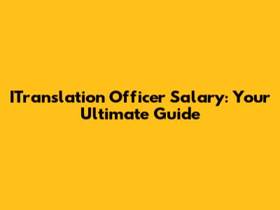 ITranslation Officer Salary: Your Ultimate Guide