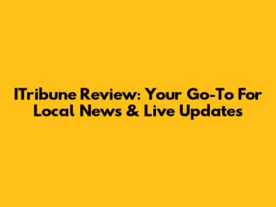 ITribune Review: Your Go-To For Local News & Live Updates