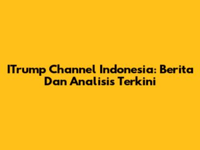 ITrump Channel Indonesia: Berita Dan Analisis Terkini