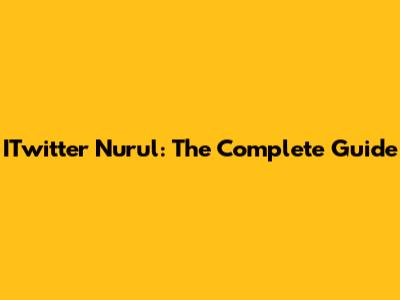 ITwitter Nurul: The Complete Guide