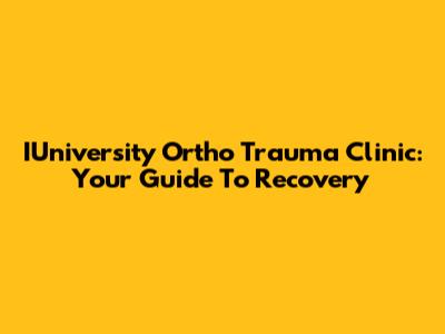 IUniversity Ortho Trauma Clinic: Your Guide To Recovery