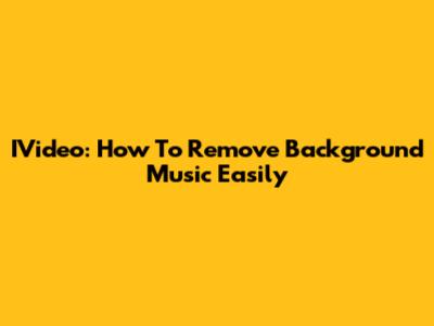 IVideo: How To Remove Background Music Easily