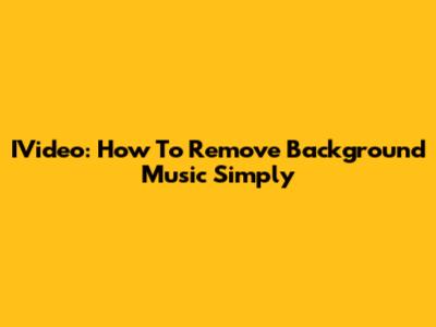 IVideo: How To Remove Background Music Simply