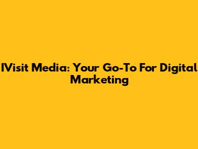 IVisit Media: Your Go-To For Digital Marketing