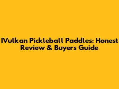 IVulkan Pickleball Paddles: Honest Review & Buyer's Guide