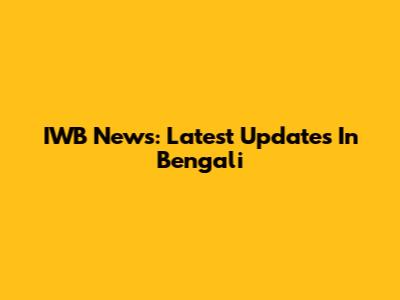 IWB News: Latest Updates In Bengali