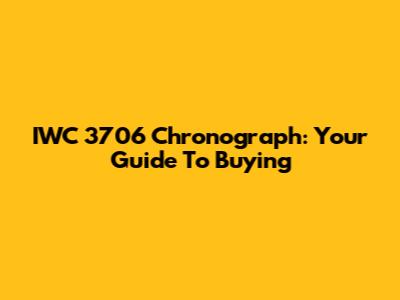 IWC 3706 Chronograph: Your Guide To Buying