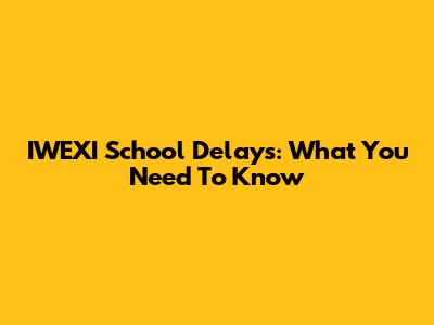 IWEXI School Delays: What You Need To Know