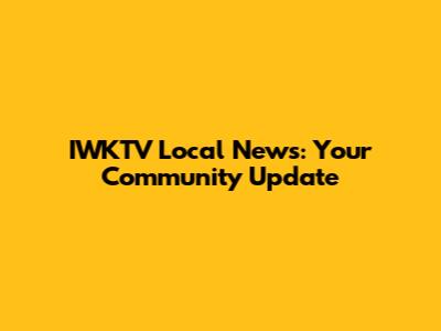 IWKTV Local News: Your Community Update