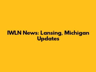 IWLN News: Lansing, Michigan Updates