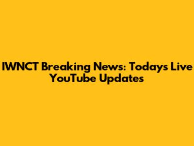 IWNCT Breaking News: Today's Live YouTube Updates
