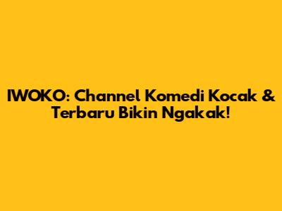 IWOKO: Channel Komedi Kocak & Terbaru Bikin Ngakak!