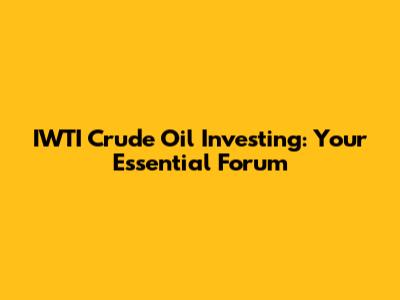 IWTI Crude Oil Investing: Your Essential Forum