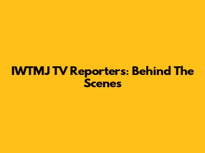 IWTMJ TV Reporters: Behind The Scenes