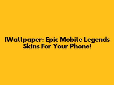 IWallpaper: Epic Mobile Legends Skins For Your Phone!
