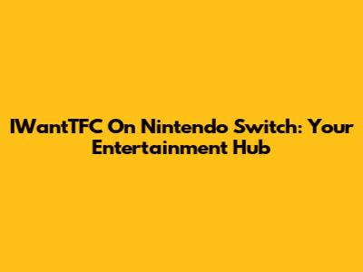 IWantTFC On Nintendo Switch: Your Entertainment Hub