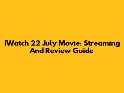 IWatch 22 July Movie: Streaming And Review Guide