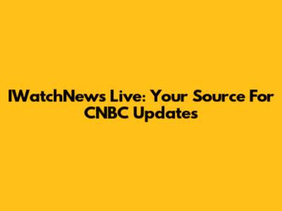 IWatchNews Live: Your Source For CNBC Updates