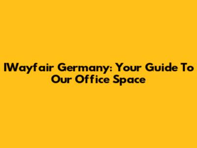 IWayfair Germany: Your Guide To Our Office Space