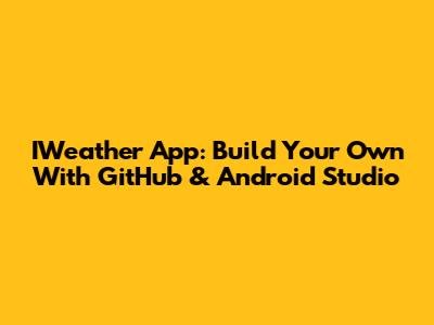 IWeather App: Build Your Own With GitHub & Android Studio