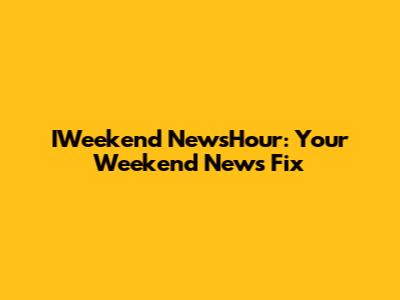 IWeekend NewsHour: Your Weekend News Fix