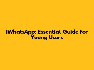 IWhatsApp: Essential Guide For Young Users