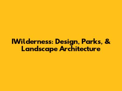 IWilderness: Design, Parks, & Landscape Architecture