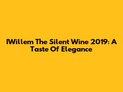 IWillem The Silent Wine 2019: A Taste Of Elegance
