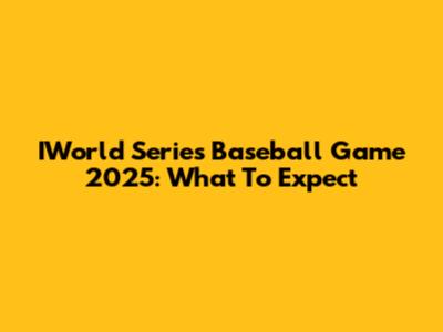 IWorld Series Baseball Game 2025: What To Expect