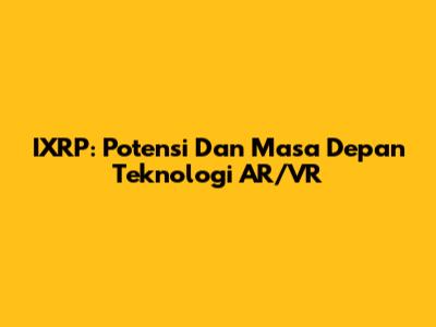 IXRP: Potensi Dan Masa Depan Teknologi AR/VR