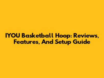 IYOU Basketball Hoop: Reviews, Features, And Setup Guide