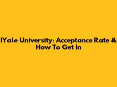 IYale University: Acceptance Rate & How To Get In