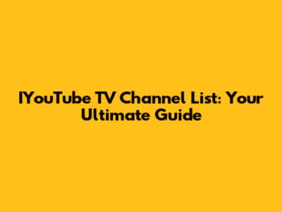 IYouTube TV Channel List: Your Ultimate Guide