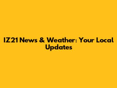 IZ21 News & Weather: Your Local Updates