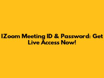 IZoom Meeting ID & Password: Get Live Access Now!