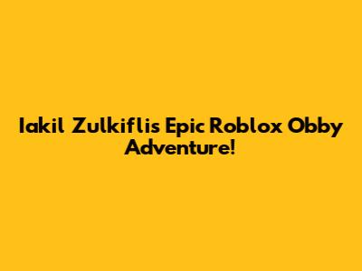 Iakil Zulkifli's Epic Roblox Obby Adventure!