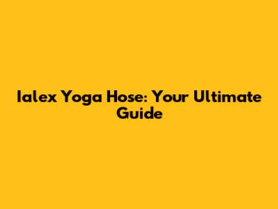 Ialex Yoga Hose: Your Ultimate Guide