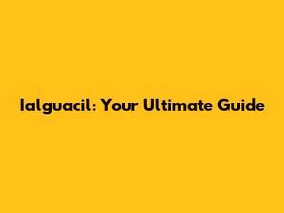 Ialguacil: Your Ultimate Guide