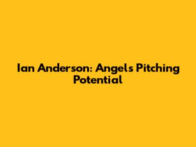 Ian Anderson: Angels' Pitching Potential