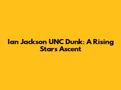 Ian Jackson UNC Dunk: A Rising Star's Ascent