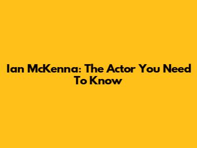 Ian McKenna: The Actor You Need To Know