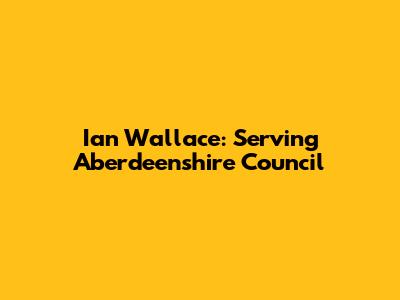 Ian Wallace: Serving Aberdeenshire Council
