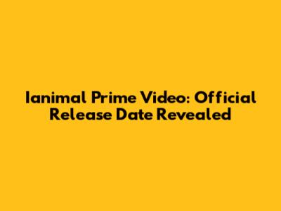 Ianimal Prime Video: Official Release Date Revealed
