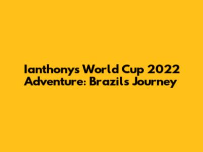 Ianthony's World Cup 2022 Adventure: Brazil's Journey