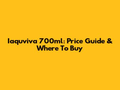 Iaquviva 700ml: Price Guide & Where To Buy