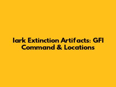 Iark Extinction Artifacts: GFI Command & Locations
