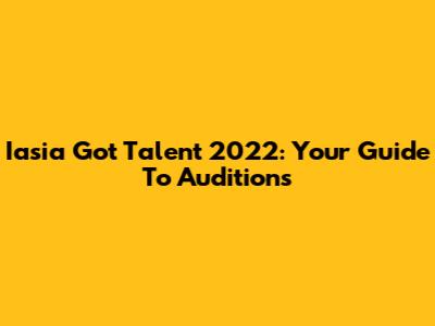 Iasia Got Talent 2022: Your Guide To Auditions