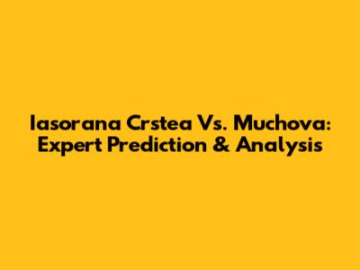 Iasorana Crstea Vs. Muchova: Expert Prediction & Analysis