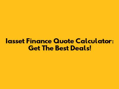 Iasset Finance Quote Calculator: Get The Best Deals!