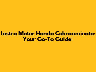 Iastra Motor Honda Cokroaminoto: Your Go-To Guide!
